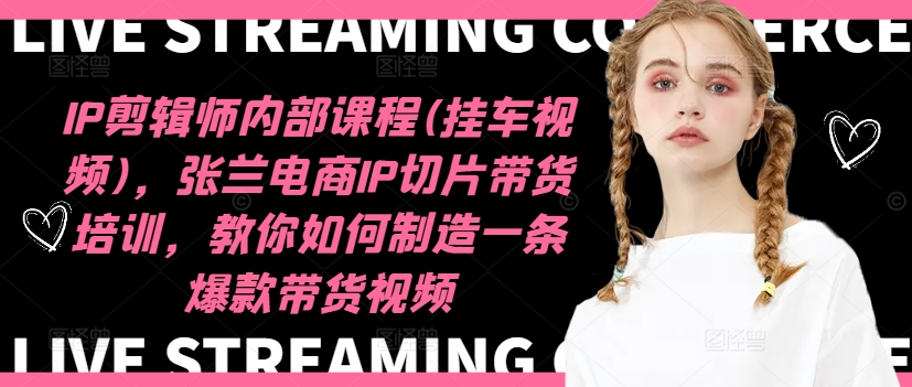 IP剪辑师内部课程(挂车视频)（更新11月），张兰电商IP切片带货培训，教你如何制造一条爆款带货视频-八爪鱼资源库