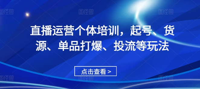 直播运营个体培训，起号、货源、单品打爆、投流等玩法-八爪鱼资源库