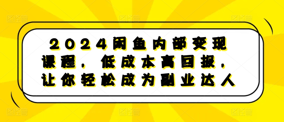 2024闲鱼内部变现课程，低成本高回报，让你轻松成为副业达人-八爪鱼资源库