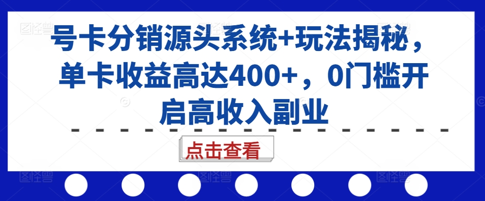 号卡分销源头系统+玩法揭秘，单卡收益高达400+，0门槛开启高收入副业-八爪鱼资源库