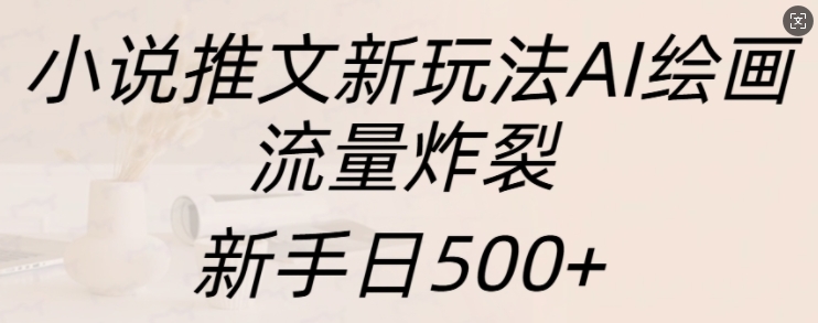 小说推文新玩法AI绘画，流量炸裂，新手日500+【揭秘】-八爪鱼资源库