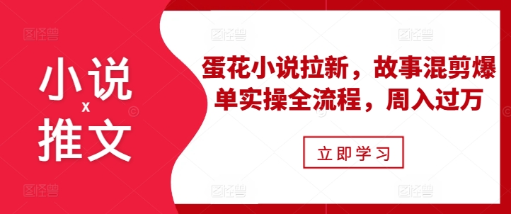 小说推文之蛋花小说拉新，故事混剪爆单实操全流程，周入过万-八爪鱼资源库