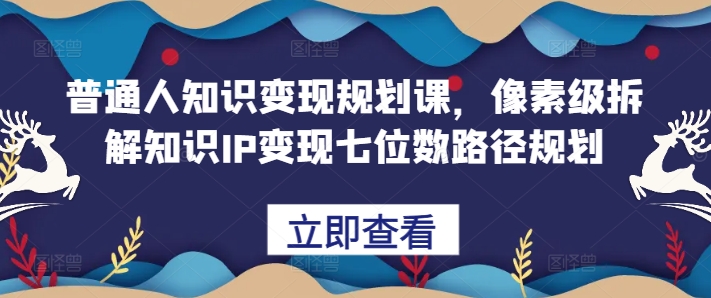 普通人知识变现规划课，像素级拆解知识IP变现七位数路径规划-八爪鱼资源库