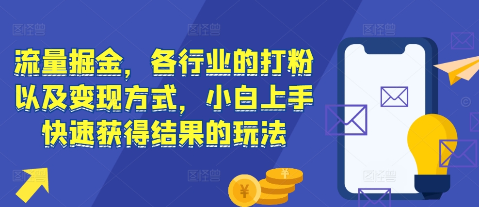 流量掘金,各行业的打粉以及变现方式,小白上手快速获得结果的玩法-八爪鱼资源库