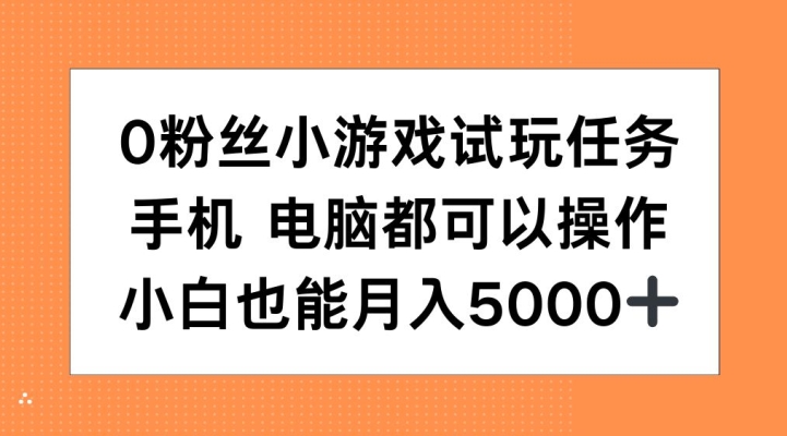 0粉丝小游戏试玩任务，手机电脑都可以操作，小白也能月入5000+【揭秘】-八爪鱼资源库