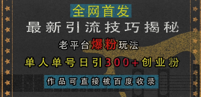 最新引流技巧揭秘，老平台爆粉玩法，单人单号日引300+创业粉，作品可直接被百度收录-八爪鱼资源库