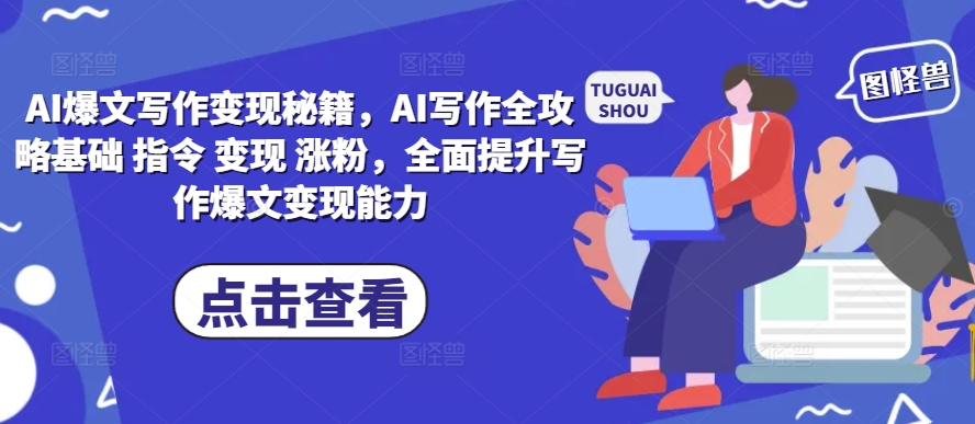 AI爆文写作变现秘籍，AI写作全攻略基础 指令 变现 涨粉，全面提升写作爆文变现能力-八爪鱼资源库