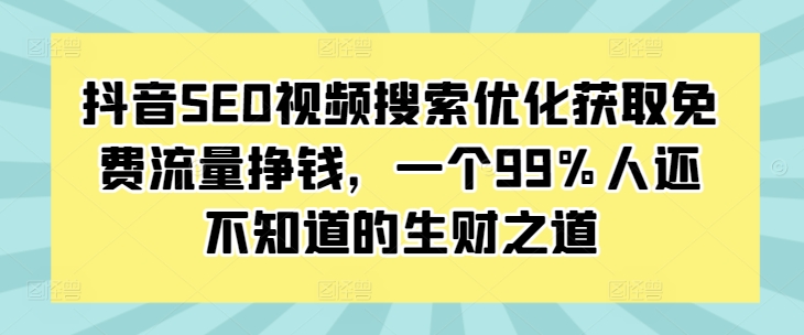 抖音SEO视频搜索优化获取免费流量挣钱，一个99%人还不知道的生财之道-八爪鱼资源库