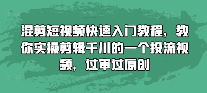 混剪短视频快速入门教程，教你实操剪辑千川的一个投流视频，过审过原创-八爪鱼资源库
