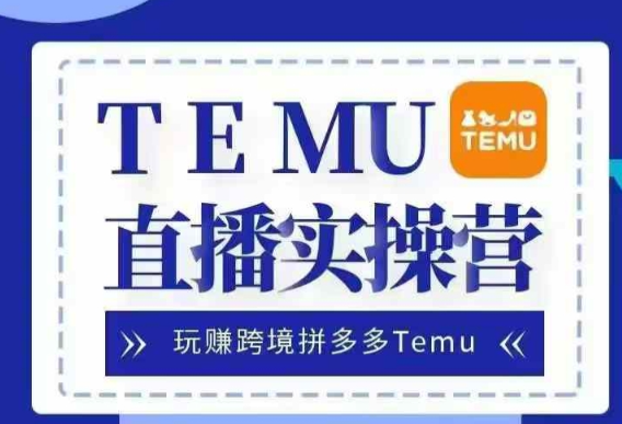 Temu直播实战营，玩赚跨境拼多多Temu，国内电商卷就出海赚美金-八爪鱼资源库