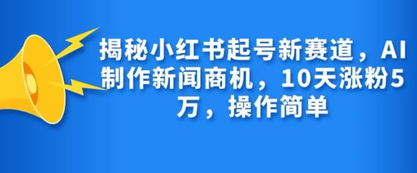 揭秘小红书起号新赛道，AI制作新闻商机，10天涨粉1万，操作简单-八爪鱼资源库