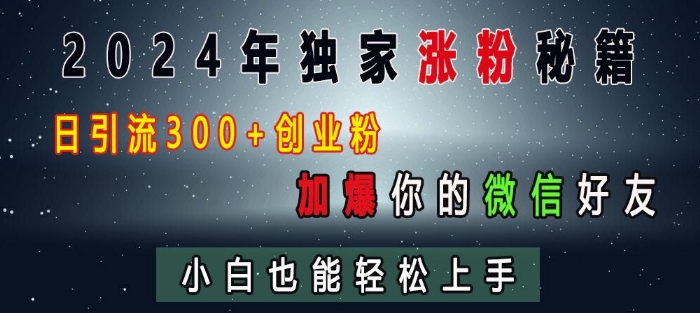 2024年独家涨粉秘籍，日引流300+创业粉，加爆你的微信好友，小白也能轻松上手-八爪鱼资源库