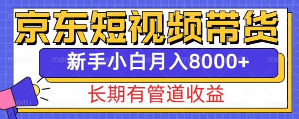 京东短视频带货新玩法，长期管道收益，新手也能月入8000+-八爪鱼资源库