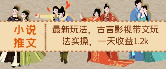 小说推文最新玩法,古言影视带文玩法实操,一天收益1.2k-八爪鱼资源库