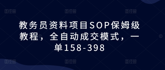 教务员资料项目SOP保姆级教程，全自动成交模式，一单158-398-八爪鱼资源库