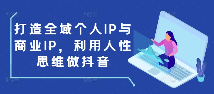 打造全域个人IP与商业IP，利用人性思维做抖音-八爪鱼资源库