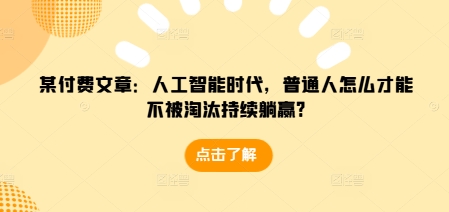 某付费文章：人工智能时代，普通人怎么才能不被淘汰持续躺赢?-八爪鱼资源库