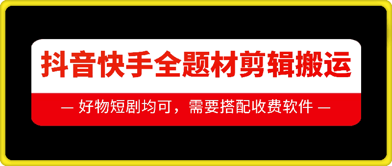抖音快手全题材剪辑搬运技术，适合好物、短剧等-八爪鱼资源库