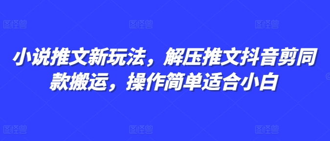 小说推文新玩法，解压推文抖音剪同款搬运，操作简单适合小白-八爪鱼资源库
