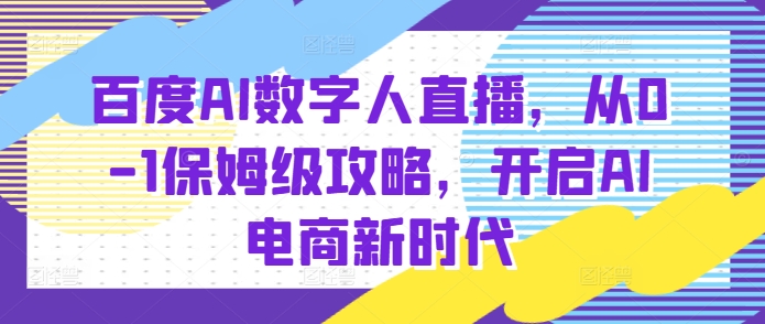 百度AI数字人直播带货，从0-1保姆级攻略，开启AI电商新时代-八爪鱼资源库