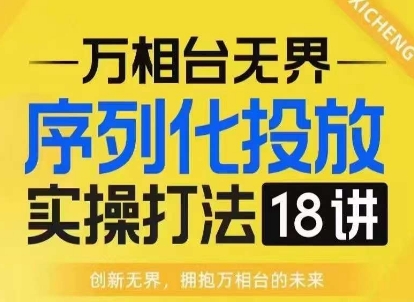 【万相台无界】序列化投放实操18讲线上实战班，淘系电商人的必修课-八爪鱼资源库