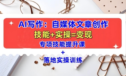 AI写作：自媒体文章创作全方位教学课，技能提升+实操训练-八爪鱼资源库