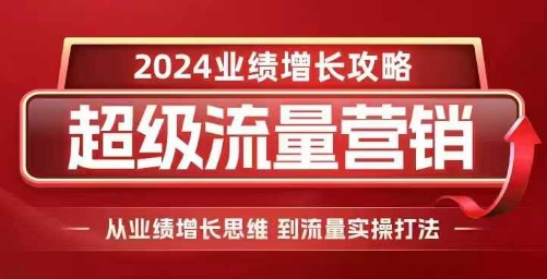 2024超级流量营销，2024业绩增长攻略，从业绩增长思维到流量实操打法-八爪鱼资源库