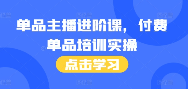单品主播进阶课，付费单品培训实操，46节完整+话术本-八爪鱼资源库