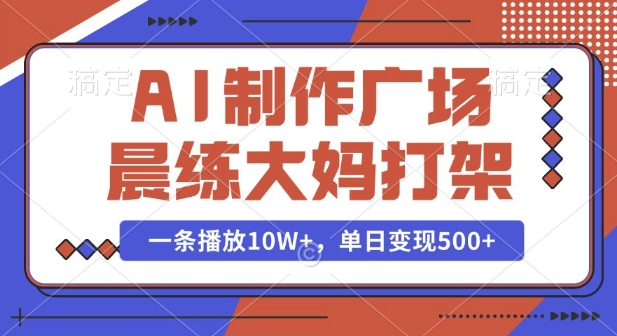 AI制作广场晨练大妈打架，一条播放10W+，单日变现多张【揭秘】-八爪鱼资源库