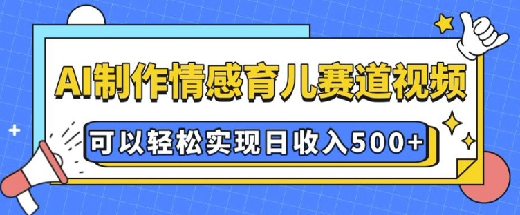 AI 制作情感育儿赛道视频，可以轻松实现日收入5张【揭秘】-八爪鱼资源库