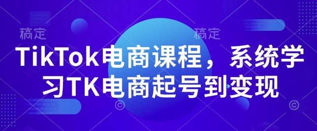 TikTok电商课程，​系统学习TK电商起号到变现-八爪鱼资源库