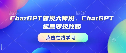 ChatGPT变现大师班，ChatGPT运营变现攻略-八爪鱼资源库