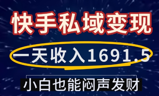 一天收入1691.5，快手私域变现，小白也能闷声发财-八爪鱼资源库
