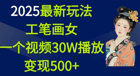 2025最新玩法，工笔画美女，一个视频30万播放变现500+-八爪鱼资源库