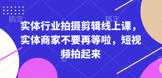 实体行业拍摄剪辑线上课，实体商家不要再等啦，短视频拍起来-八爪鱼资源库