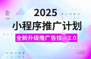 2025小程序推广计划，全新升级撸广告挂JI2.0玩法，日入多张，小白可做【揭秘】-八爪鱼资源库