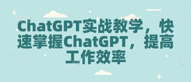 ChatGPT实战教学，快速掌握ChatGPT，提高工作效率-八爪鱼资源库