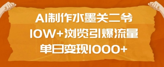 AI制作水墨关二爷,10W+浏览引爆流量,单日变现1k-八爪鱼资源库