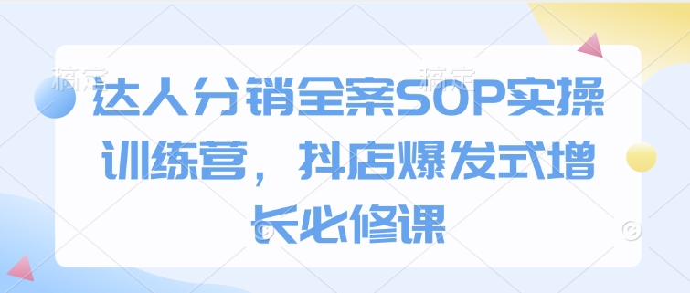 达人分销全案SOP实操训练营，抖店爆发式增长必修课-八爪鱼资源库