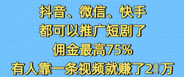 抖音微信快手都可以推广短剧了，佣金最高75%，有人靠一条视频就挣了2W-八爪鱼资源库
