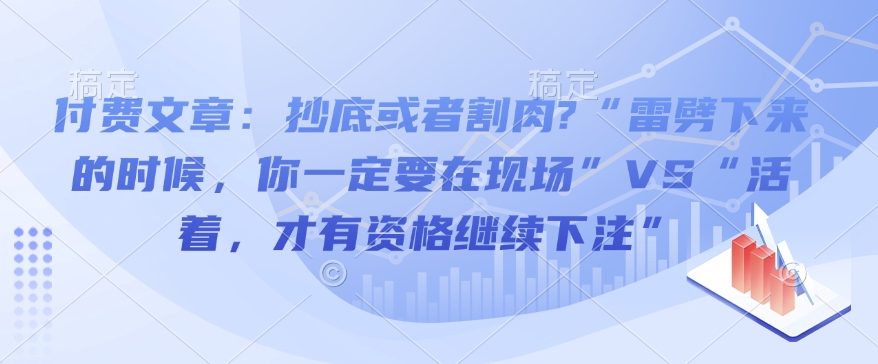 付费文章:抄底或者割肉?“雷劈下来的时候,你一定要在现场”VS“活着,才有资格继续下注”-八爪鱼资源库