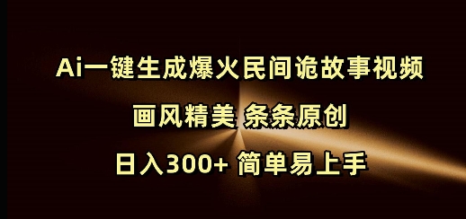 Ai一键生成爆火民间诡故事视频 画风精美 条条原创 日入300+ 简单易上手-八爪鱼资源库