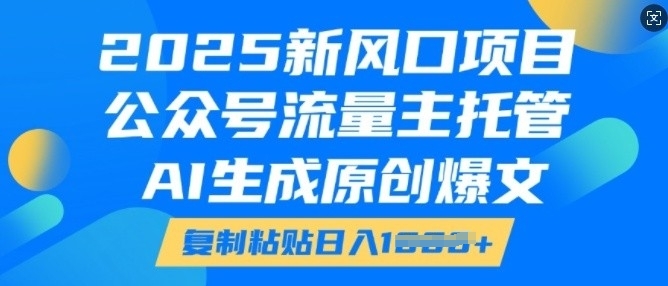 2025新风口项目，公众号流量主托管，AI生成原创爆文，复制粘贴日入多张-八爪鱼资源库