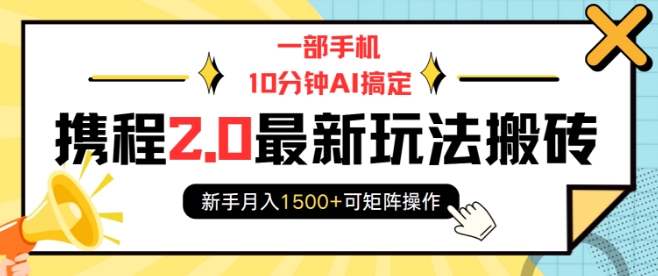 一部手机10分钟AI搞定，携程2.0最新玩法搬砖，新手月入1500+可矩阵操作-八爪鱼资源库