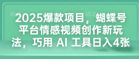 2025爆款项目，蝴蝶号平台情感视频创作新玩法，巧用 AI 工具日入4张-八爪鱼资源库