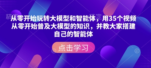 从零开始玩转大模型和智能体，​用35个视频从零开始普及大模型的知识，并教大家搭建自己的智能体-八爪鱼资源库