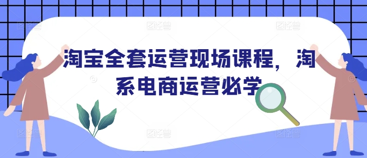 淘宝全套运营现场课程,淘系电商运营必学-八爪鱼资源库