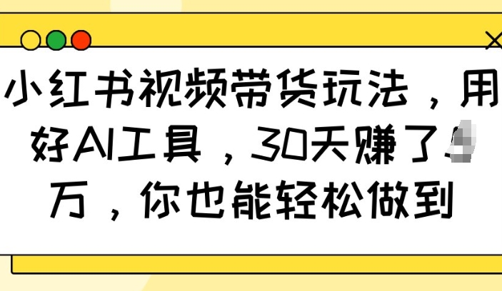 小红书视频带货玩法，用好AI工具，30天收益过W，你也能轻松做到-八爪鱼资源库