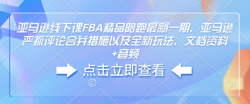 亚马逊线下课FBA精品陪跑最新一期，亚马逊严抓评论合并措施以及全新玩法，文档资料+音频-八爪鱼资源库