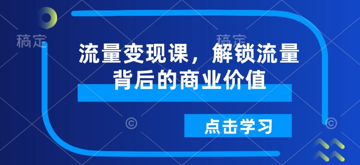 流量变现课，解锁流量背后的商业价值-八爪鱼资源库